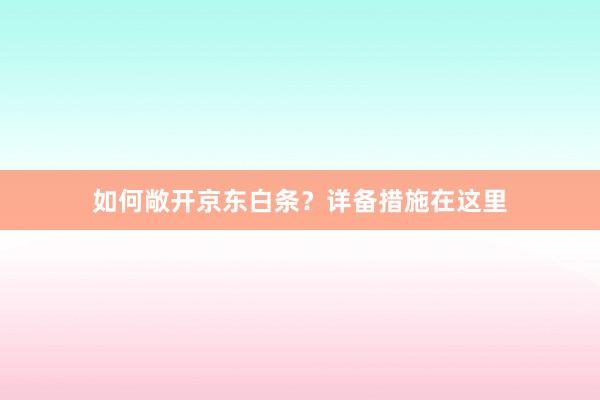 如何敞开京东白条？详备措施在这里